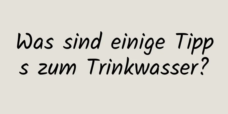 Was sind einige Tipps zum Trinkwasser?