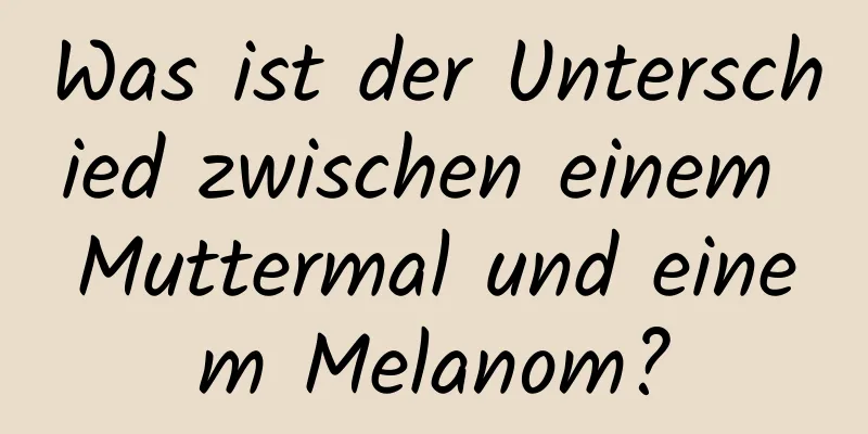 Was ist der Unterschied zwischen einem Muttermal und einem Melanom?