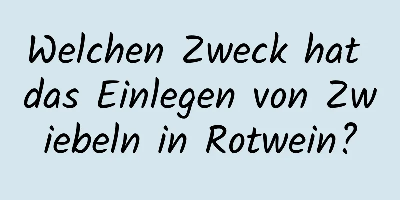 Welchen Zweck hat das Einlegen von Zwiebeln in Rotwein?