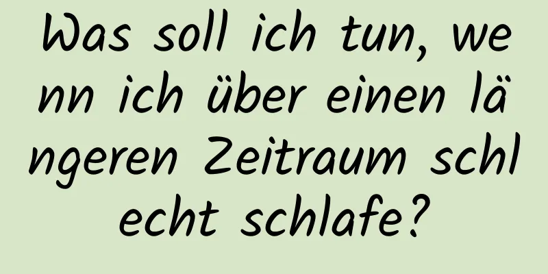 Was soll ich tun, wenn ich über einen längeren Zeitraum schlecht schlafe?