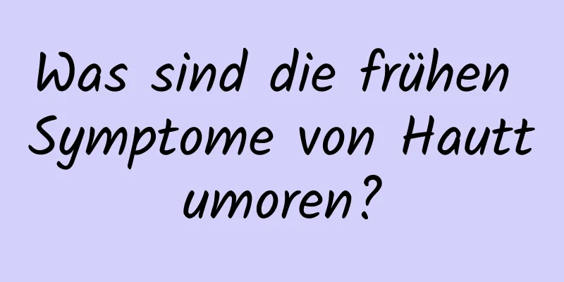 Was sind die frühen Symptome von Hauttumoren?