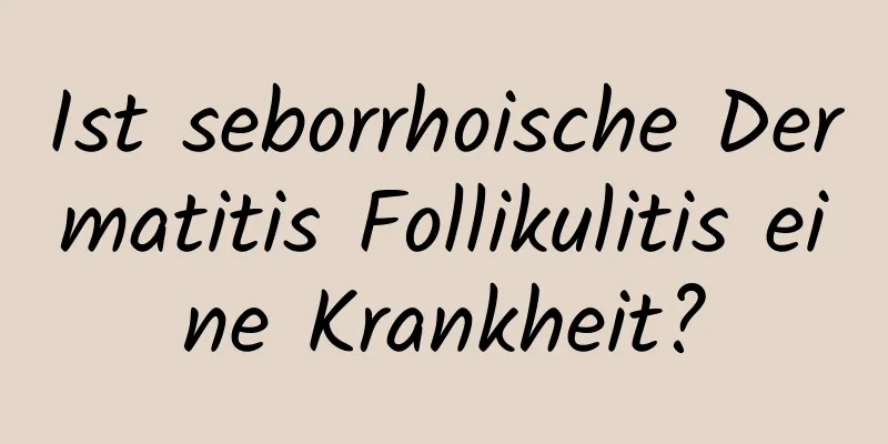 Ist seborrhoische Dermatitis Follikulitis eine Krankheit?