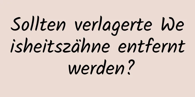 Sollten verlagerte Weisheitszähne entfernt werden?