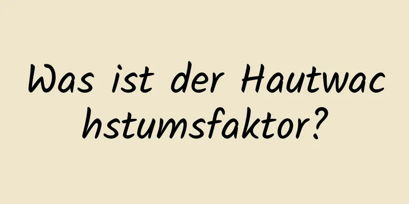 Was ist der Hautwachstumsfaktor?