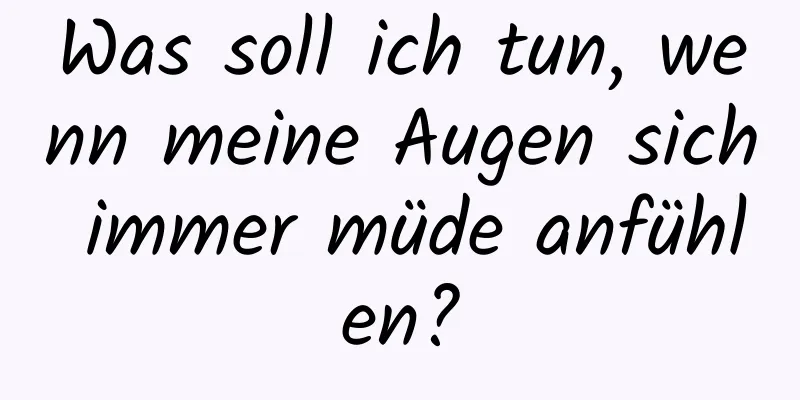 Was soll ich tun, wenn meine Augen sich immer müde anfühlen?