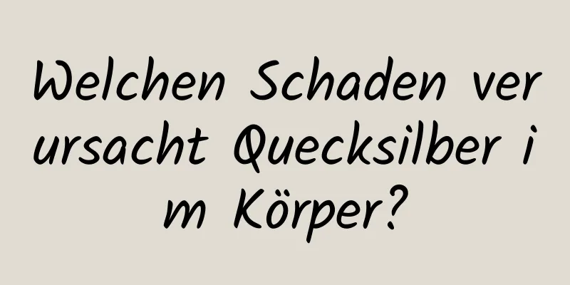 Welchen Schaden verursacht Quecksilber im Körper?