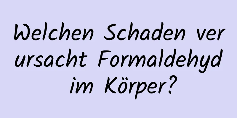 Welchen Schaden verursacht Formaldehyd im Körper?