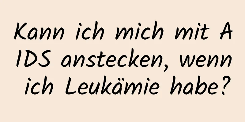 Kann ich mich mit AIDS anstecken, wenn ich Leukämie habe?
