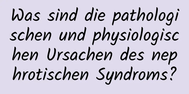 Was sind die pathologischen und physiologischen Ursachen des nephrotischen Syndroms?