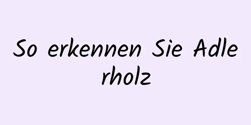 So erkennen Sie Adlerholz