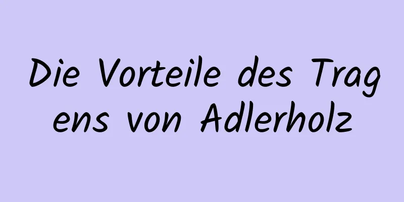 Die Vorteile des Tragens von Adlerholz