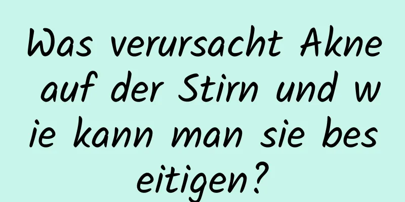 Was verursacht Akne auf der Stirn und wie kann man sie beseitigen?