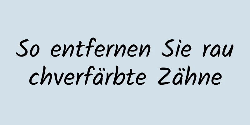So entfernen Sie rauchverfärbte Zähne