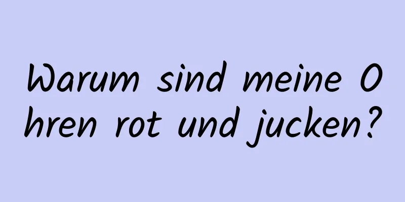 Warum sind meine Ohren rot und jucken?