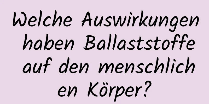 Welche Auswirkungen haben Ballaststoffe auf den menschlichen Körper?