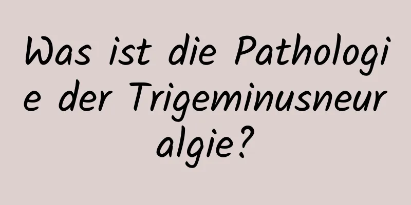 Was ist die Pathologie der Trigeminusneuralgie?
