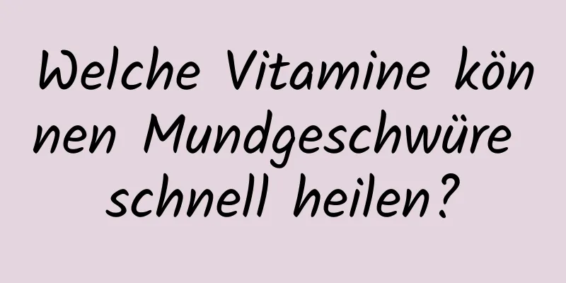 Welche Vitamine können Mundgeschwüre schnell heilen?