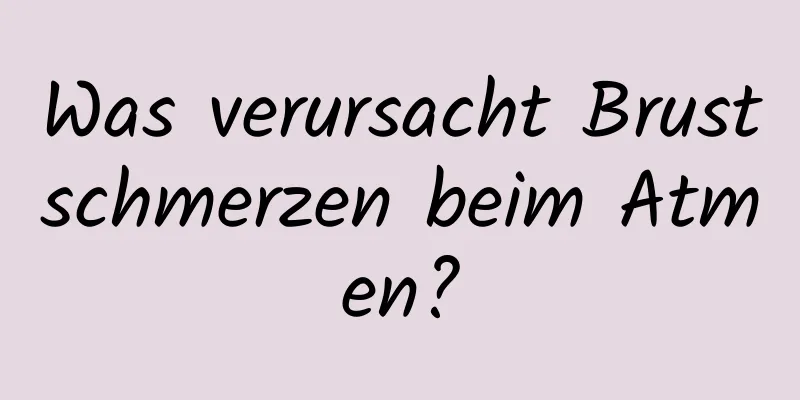 Was verursacht Brustschmerzen beim Atmen?