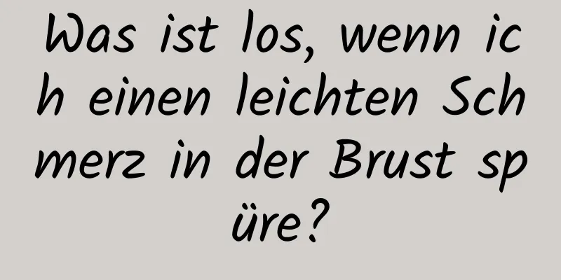 Was ist los, wenn ich einen leichten Schmerz in der Brust spüre?