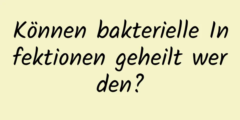 Können bakterielle Infektionen geheilt werden?