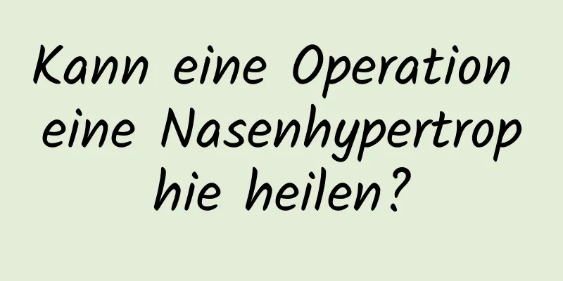Kann eine Operation eine Nasenhypertrophie heilen?