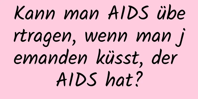 Kann man AIDS übertragen, wenn man jemanden küsst, der AIDS hat?