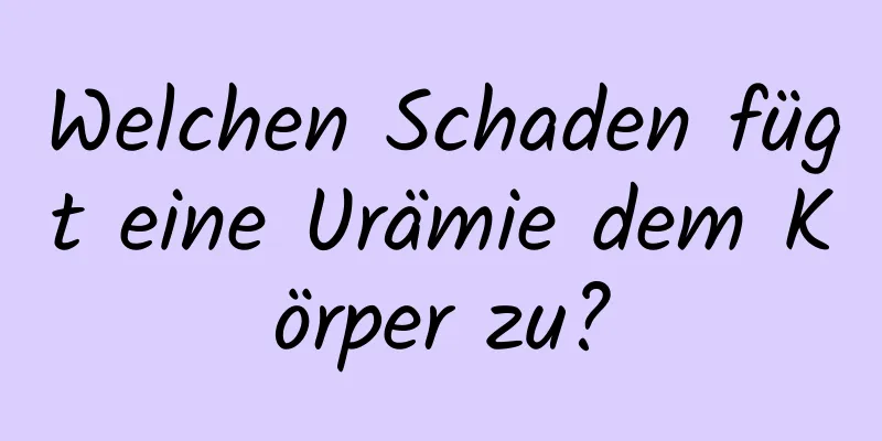 Welchen Schaden fügt eine Urämie dem Körper zu?
