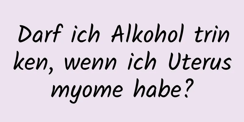 Darf ich Alkohol trinken, wenn ich Uterusmyome habe?