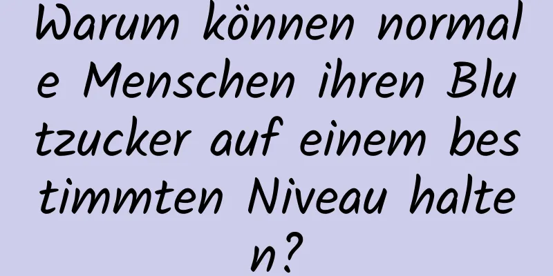 Warum können normale Menschen ihren Blutzucker auf einem bestimmten Niveau halten?