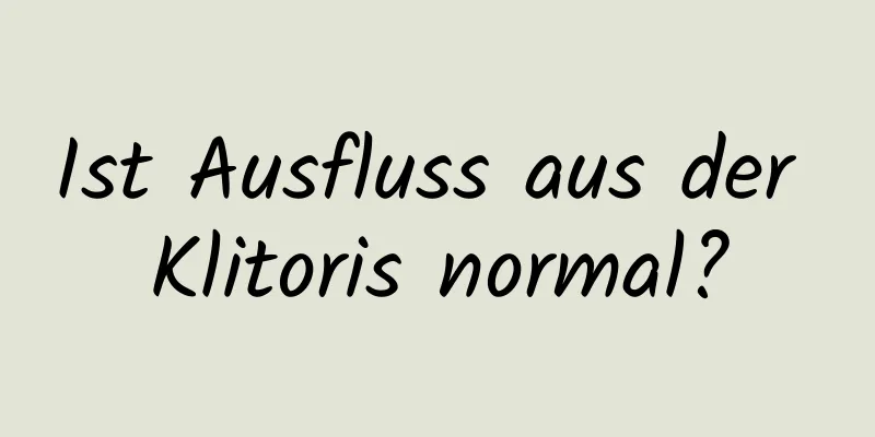 Ist Ausfluss aus der Klitoris normal?