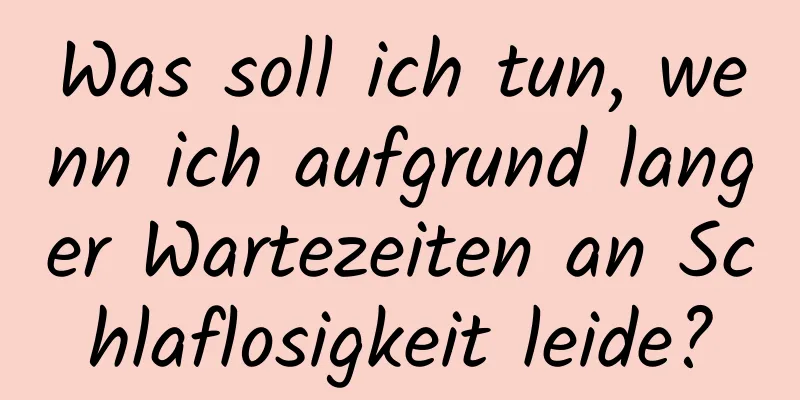 Was soll ich tun, wenn ich aufgrund langer Wartezeiten an Schlaflosigkeit leide?