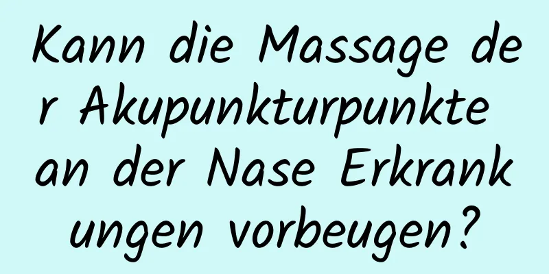 Kann die Massage der Akupunkturpunkte an der Nase Erkrankungen vorbeugen?