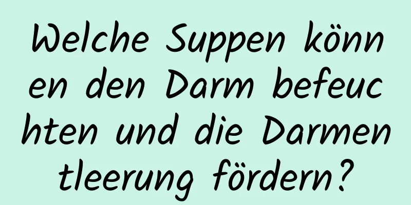 Welche Suppen können den Darm befeuchten und die Darmentleerung fördern?