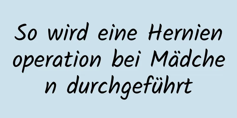 So wird eine Hernienoperation bei Mädchen durchgeführt