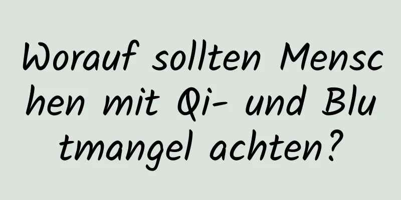 Worauf sollten Menschen mit Qi- und Blutmangel achten?