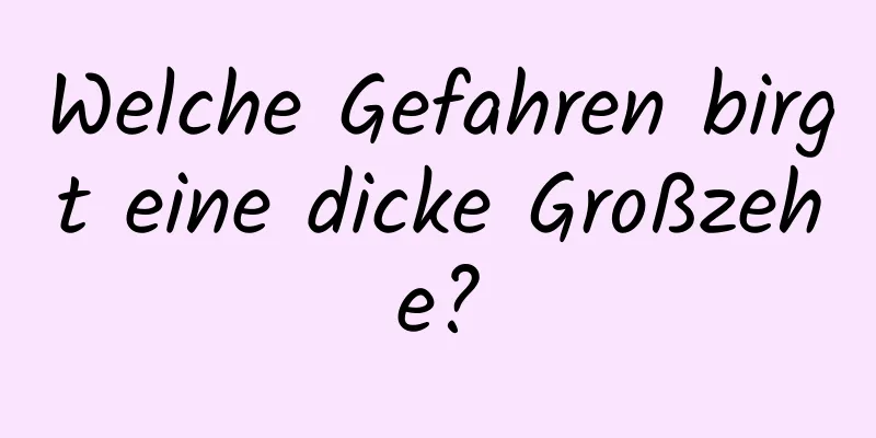 Welche Gefahren birgt eine dicke Großzehe?