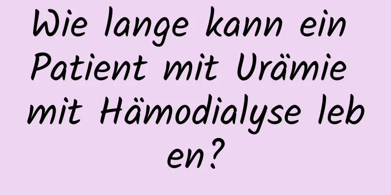 Wie lange kann ein Patient mit Urämie mit Hämodialyse leben?