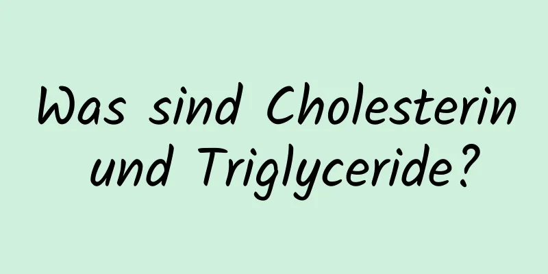 Was sind Cholesterin und Triglyceride?