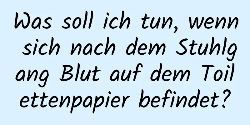 Was soll ich tun, wenn sich nach dem Stuhlgang Blut auf dem Toilettenpapier befindet?