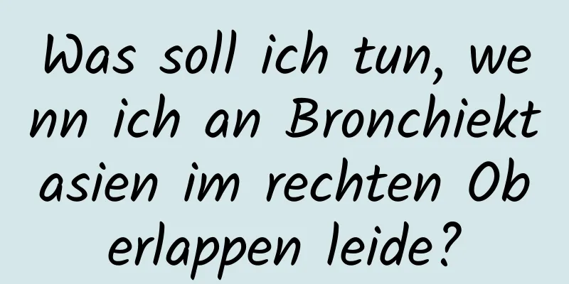 Was soll ich tun, wenn ich an Bronchiektasien im rechten Oberlappen leide?