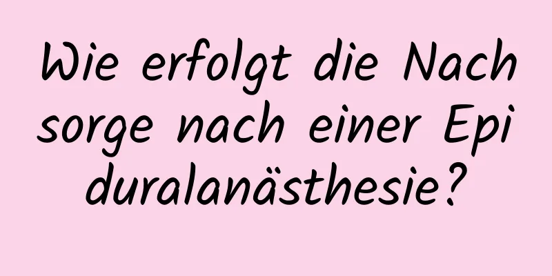 Wie erfolgt die Nachsorge nach einer Epiduralanästhesie?