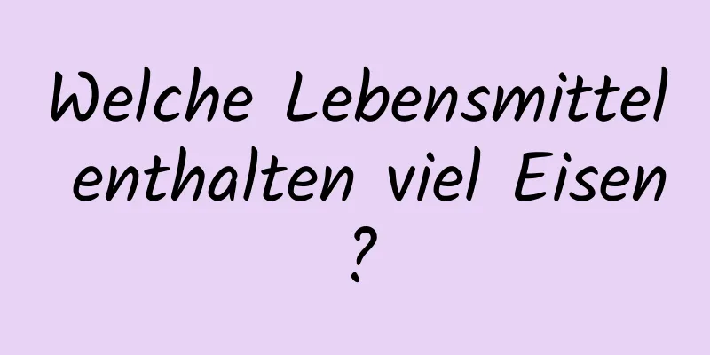 Welche Lebensmittel enthalten viel Eisen?