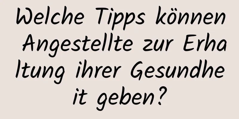 Welche Tipps können Angestellte zur Erhaltung ihrer Gesundheit geben?
