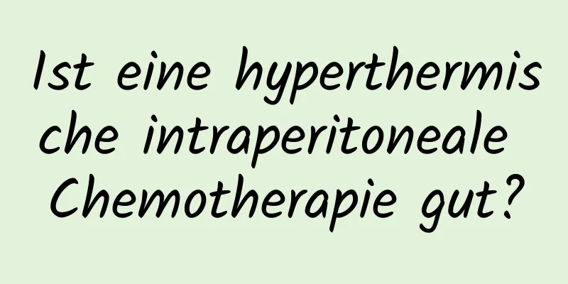 Ist eine hyperthermische intraperitoneale Chemotherapie gut?