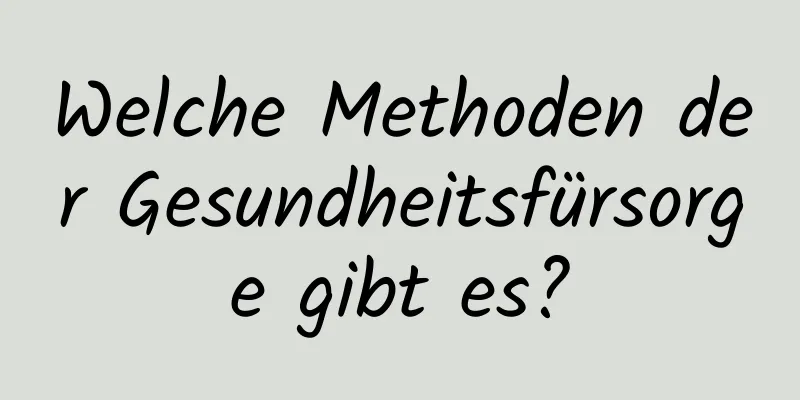 Welche Methoden der Gesundheitsfürsorge gibt es?