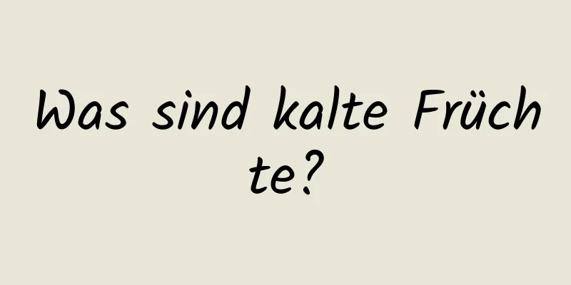 Was sind kalte Früchte?
