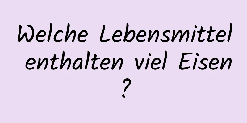 Welche Lebensmittel enthalten viel Eisen?