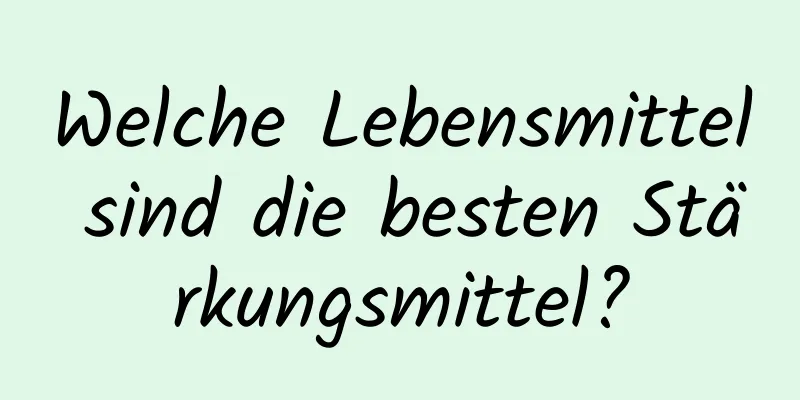 Welche Lebensmittel sind die besten Stärkungsmittel?