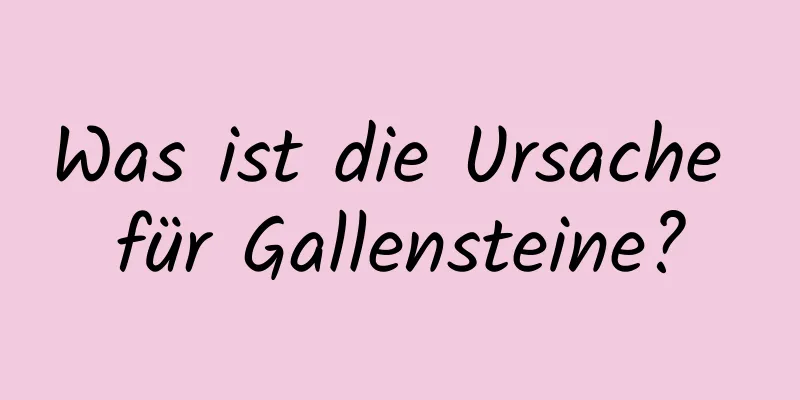 Was ist die Ursache für Gallensteine?