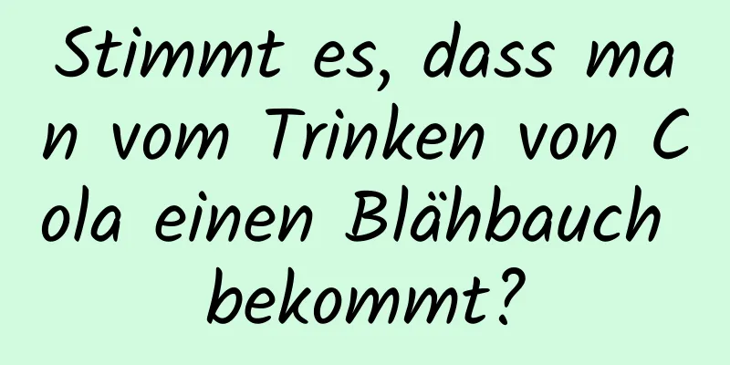 Stimmt es, dass man vom Trinken von Cola einen Blähbauch bekommt?